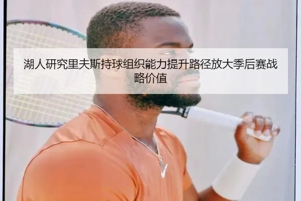 湖人研究里夫斯持球组织能力提升路径放大季后赛战略价值